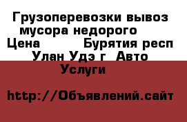 Грузоперевозки вывоз мусора недорого!!! › Цена ­ 450 - Бурятия респ., Улан-Удэ г. Авто » Услуги   